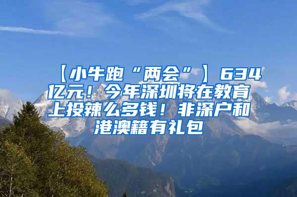 【小牛跑“两会”】634亿元！今年深圳将在教育上投辣么多钱！非深户和港澳籍有礼包