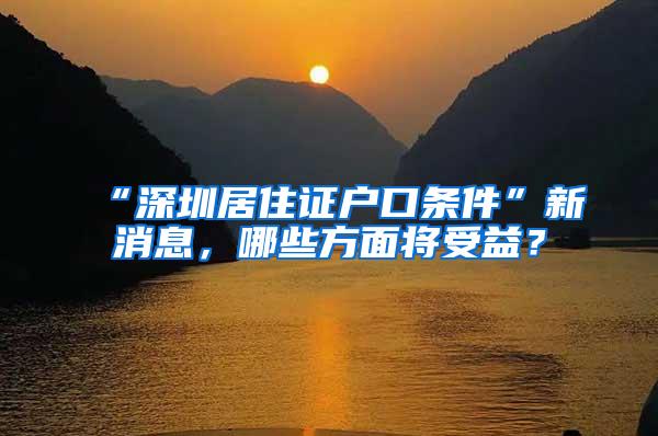 “深圳居住证户口条件”新消息，哪些方面将受益？