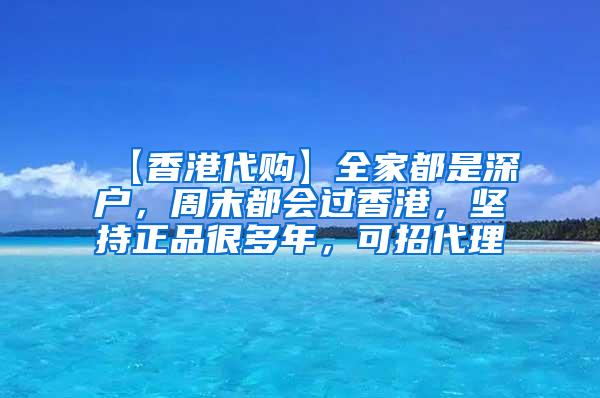 【香港代购】全家都是深户，周末都会过香港，坚持正品很多年，可招代理