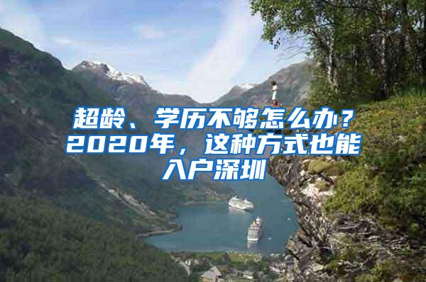 超龄、学历不够怎么办？2020年，这种方式也能入户深圳