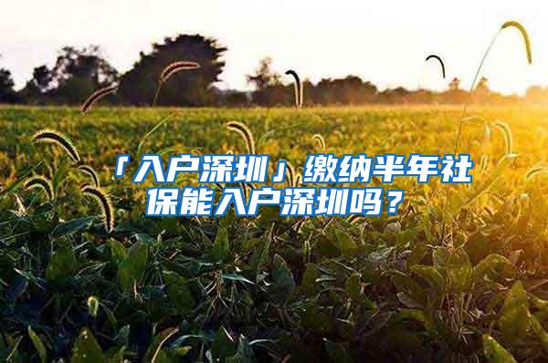 「入户深圳」缴纳半年社保能入户深圳吗？