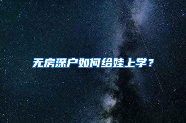 无房深户如何给娃上学？