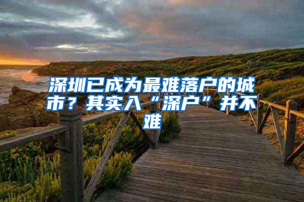 深圳已成为最难落户的城市？其实入“深户”并不难