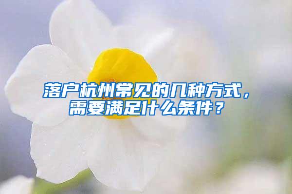 落户杭州常见的几种方式，需要满足什么条件？