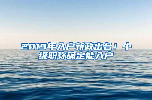 2019年入户新政出台！中级职称确定能入户