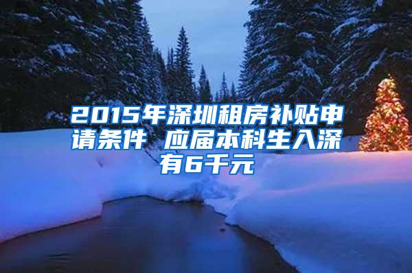 2015年深圳租房补贴申请条件 应届本科生入深有6千元