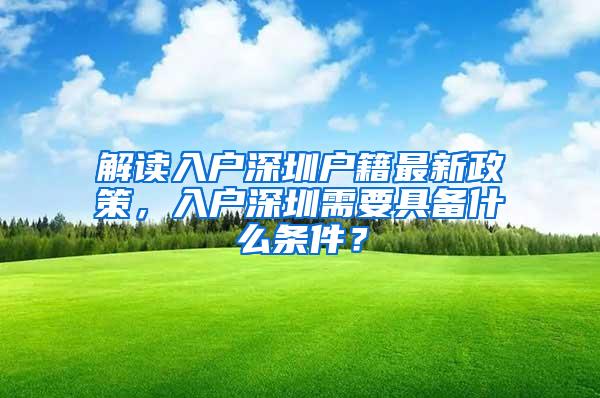 解读入户深圳户籍最新政策，入户深圳需要具备什么条件？