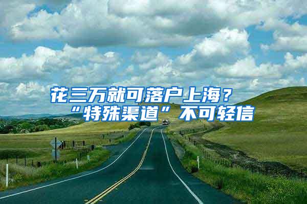 花三万就可落户上海？“特殊渠道”不可轻信