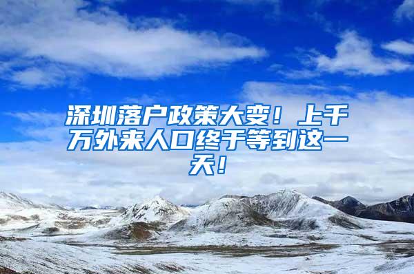 深圳落户政策大变！上千万外来人口终于等到这一天！