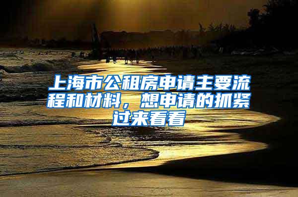 上海市公租房申请主要流程和材料，想申请的抓紧过来看看