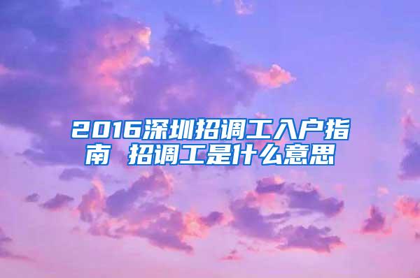 2016深圳招调工入户指南 招调工是什么意思