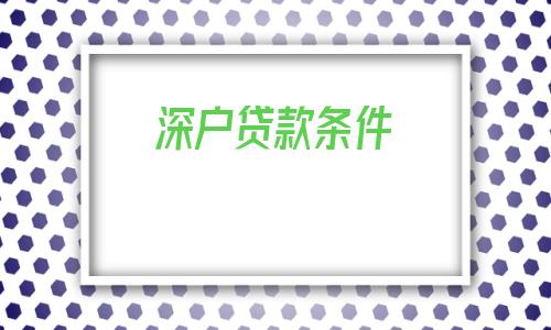 深户贷款条件「深户买房贷款条件」