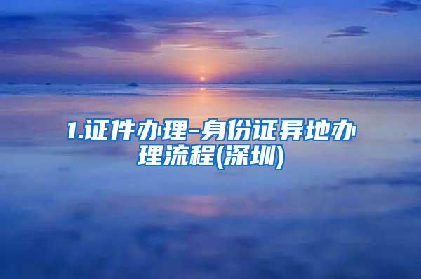 1.证件办理-身份证异地办理流程(深圳)