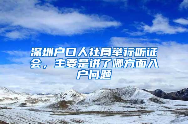 深圳户口人社局举行听证会，主要是讲了哪方面入户问题