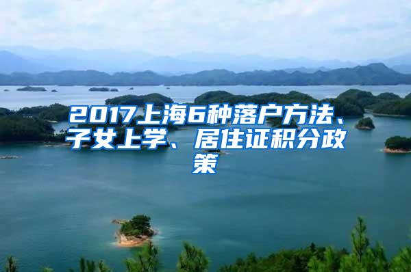 2017上海6种落户方法、子女上学、居住证积分政策