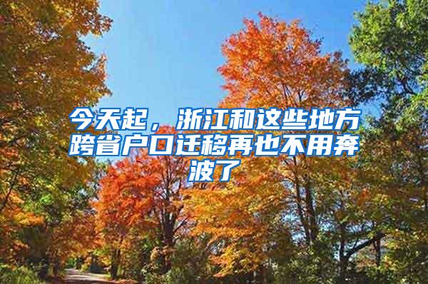 今天起，浙江和这些地方跨省户口迁移再也不用奔波了