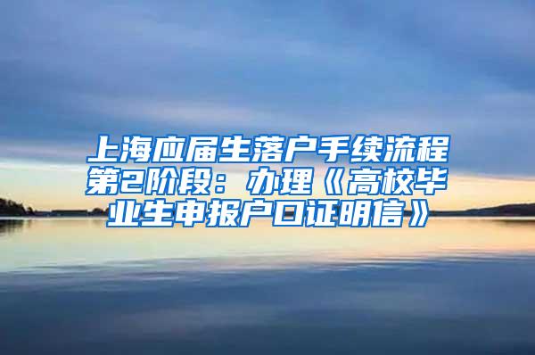 上海应届生落户手续流程第2阶段：办理《高校毕业生申报户口证明信》