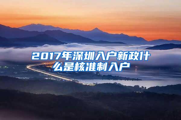 2017年深圳入户新政什么是核准制入户