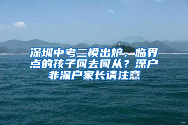 深圳中考二模出炉，临界点的孩子何去何从？深户非深户家长请注意