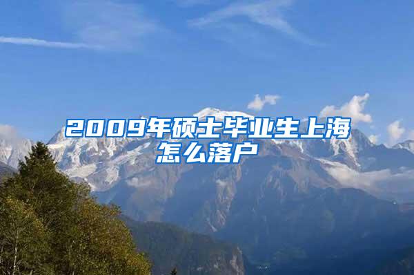 2009年硕士毕业生上海怎么落户