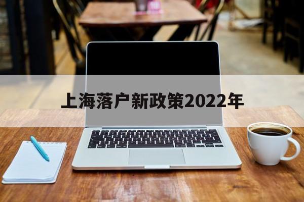 上海落户新政策2022年(上海落户新政策2022年3倍社保) 留学生入户深圳