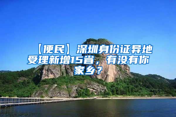 【便民】深圳身份证异地受理新增15省，有没有你家乡？