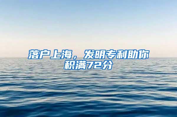 落户上海，发明专利助你积满72分