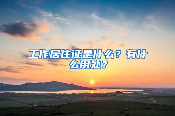 工作居住证是什么？有什么用处？