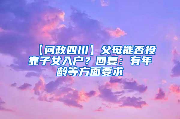 【问政四川】父母能否投靠子女入户？回复：有年龄等方面要求