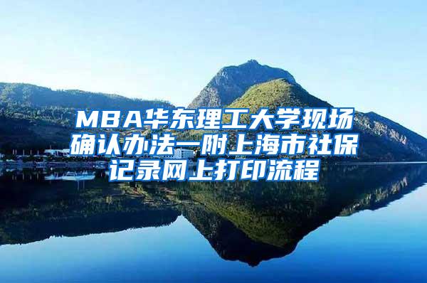 MBA华东理工大学现场确认办法一附上海市社保记录网上打印流程