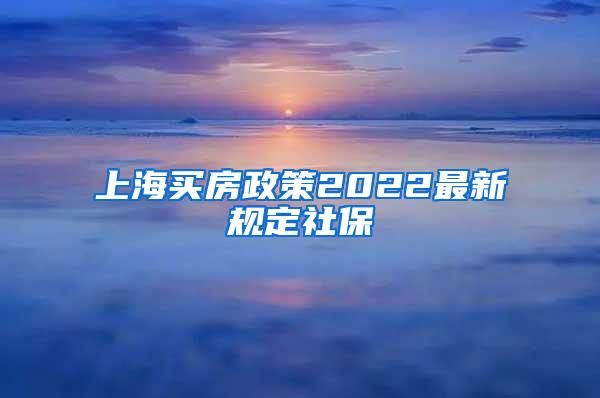 上海买房政策2022最新规定社保