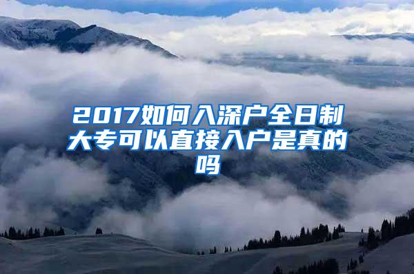 2017如何入深户全日制大专可以直接入户是真的吗