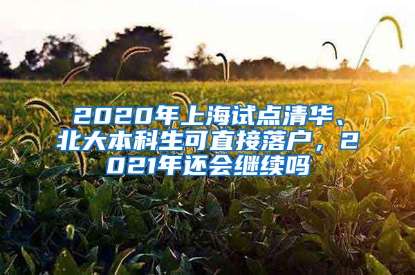 2020年上海试点清华、北大本科生可直接落户，2021年还会继续吗