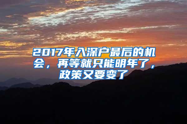 2017年入深户最后的机会，再等就只能明年了，政策又要变了