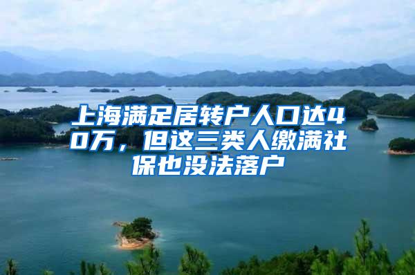 上海满足居转户人口达40万，但这三类人缴满社保也没法落户