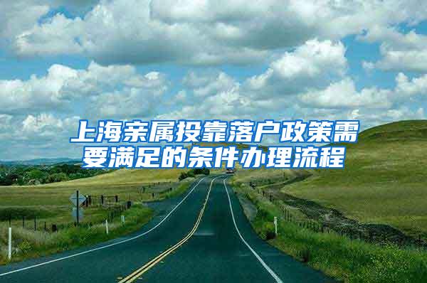 上海亲属投靠落户政策需要满足的条件办理流程