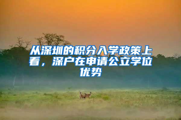 从深圳的积分入学政策上看，深户在申请公立学位优势