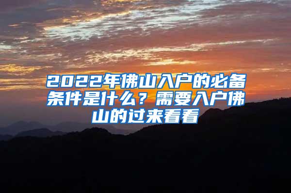 2022年佛山入户的必备条件是什么？需要入户佛山的过来看看