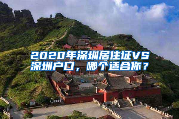 2020年深圳居住证VS深圳户口，哪个适合你？