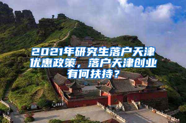 2021年研究生落户天津优惠政策，落户天津创业有何扶持？