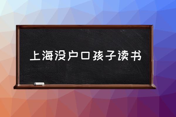 上海没户口孩子读书,外地户口小孩入学条件？