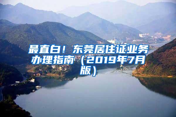 最直白！东莞居住证业务办理指南（2019年7月版）