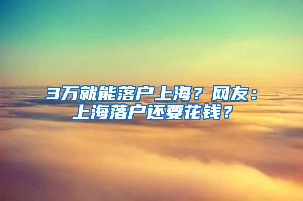 3万就能落户上海？网友：上海落户还要花钱？