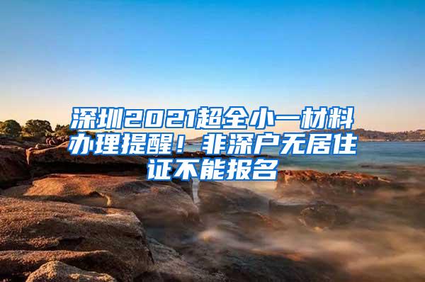 深圳2021超全小一材料办理提醒！非深户无居住证不能报名