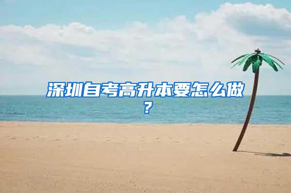 深圳自考高升本要怎么做？