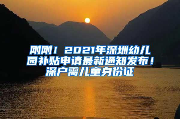 刚刚！2021年深圳幼儿园补贴申请最新通知发布！深户需儿童身份证