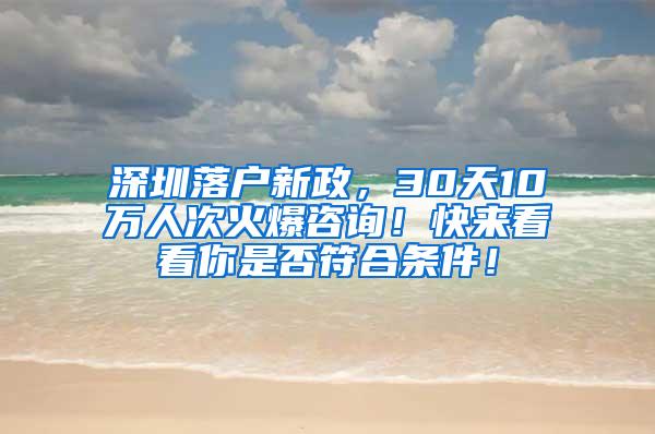 深圳落户新政，30天10万人次火爆咨询！快来看看你是否符合条件！