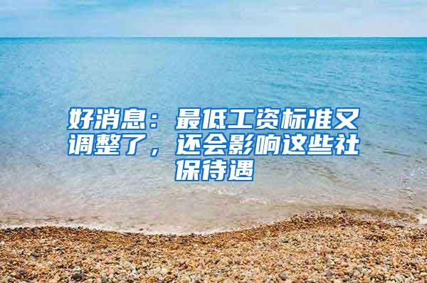 好消息：最低工资标准又调整了，还会影响这些社保待遇
