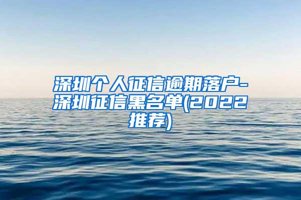 深圳个人征信逾期落户-深圳征信黑名单(2022推荐)