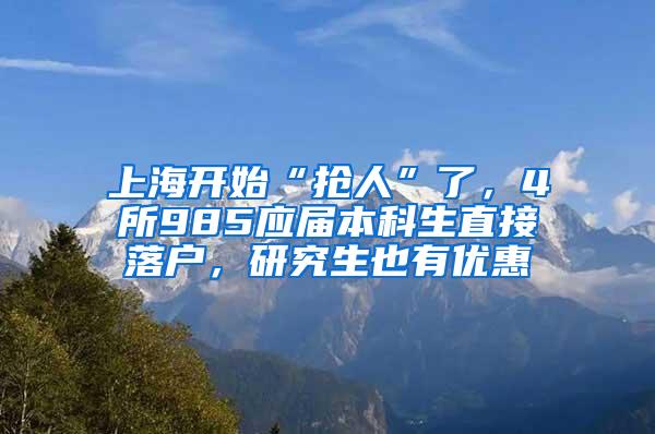 上海开始“抢人”了，4所985应届本科生直接落户，研究生也有优惠